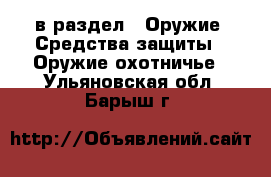  в раздел : Оружие. Средства защиты » Оружие охотничье . Ульяновская обл.,Барыш г.